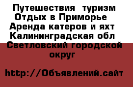 Путешествия, туризм Отдых в Приморье - Аренда катеров и яхт. Калининградская обл.,Светловский городской округ 